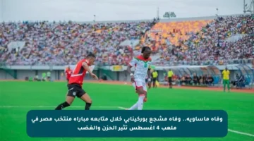 وفاة مأساوية.. وفاة مشجع بوركينابي خلال متابعة مباراة منتخب مصر في ملعب 4 أغسطس تثير الحزن والغضب